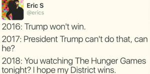 2016-trump-wont-win-2017-president-trump-cant-do-that-can-he-2018-you-watching-the-hunger-games-tonight-i-hope-my-district-wins
