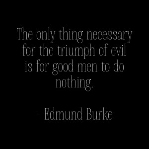White text on black background: The only thing necessary for the triumph of evil is for good ment to do nothing. - Edmund Burke